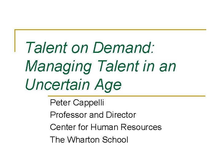 Talent on Demand: Managing Talent in an Uncertain Age Peter Cappelli Professor and Director