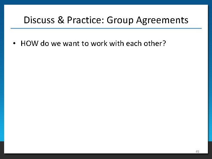 Discuss & Practice: Group Agreements • HOW do we want to work with each