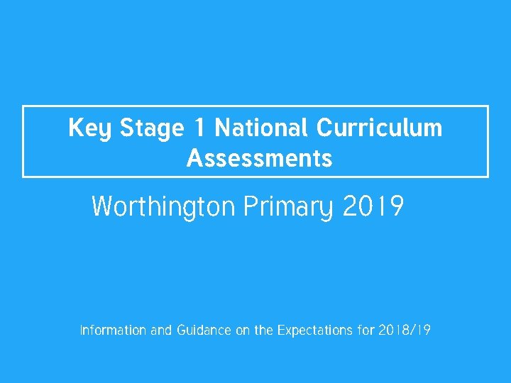 Key Stage 1 National Curriculum Assessments Worthington Primary 2019 Information and Guidance on the