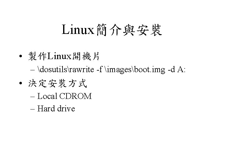 Linux簡介與安裝 • 製作Linux開機片 – dosutilsrawrite -f imagesboot. img -d A: • 決定安裝方式 – Local