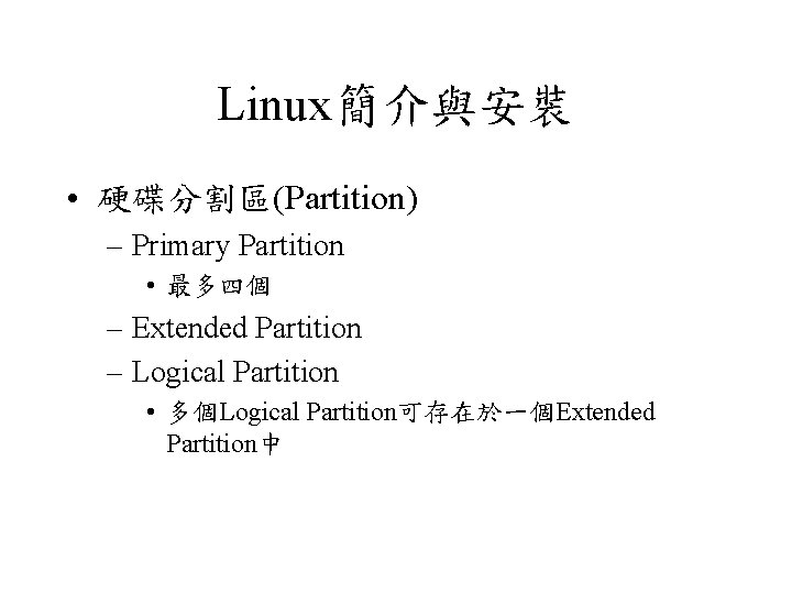 Linux簡介與安裝 • 硬碟分割區(Partition) – Primary Partition • 最多四個 – Extended Partition – Logical Partition