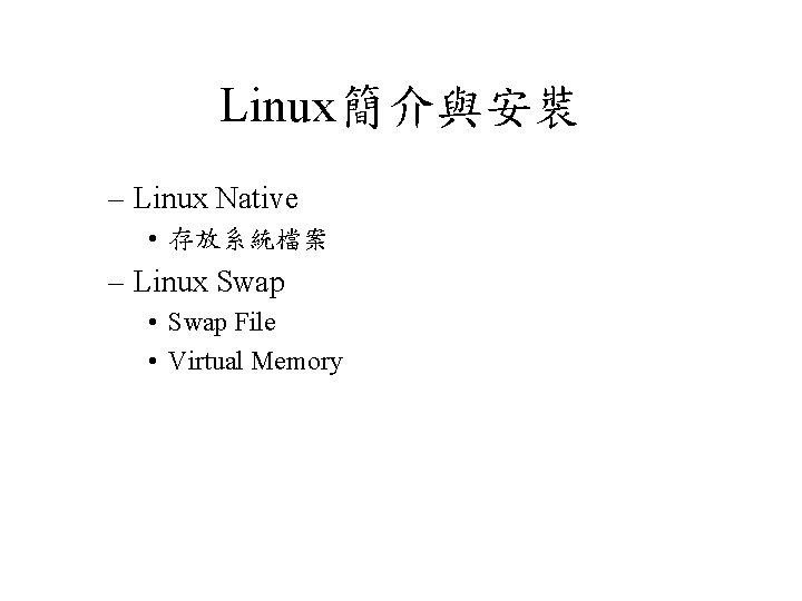 Linux簡介與安裝 – Linux Native • 存放系統檔案 – Linux Swap • Swap File • Virtual