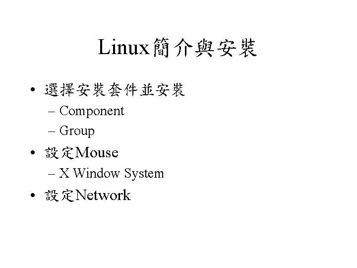 Linux簡介與安裝 • 選擇安裝套件並安裝 – Component – Group • 設定Mouse – X Window System •