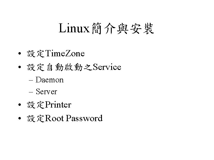 Linux簡介與安裝 • 設定Time. Zone • 設定自動啟動之Service – Daemon – Server • 設定Printer • 設定Root