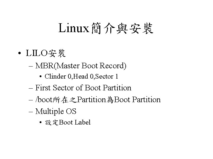 Linux簡介與安裝 • LILO安裝 – MBR(Master Boot Record) • Clinder 0, Head 0, Sector 1