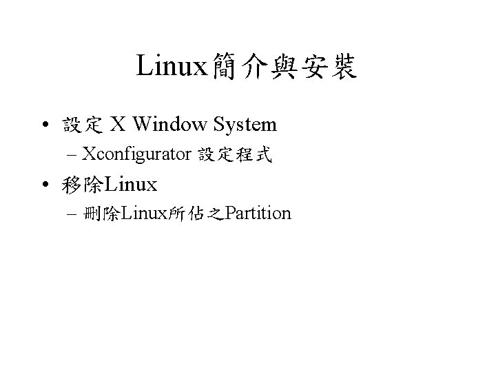 Linux簡介與安裝 • 設定 X Window System – Xconfigurator 設定程式 • 移除Linux – 刪除Linux所佔之Partition 