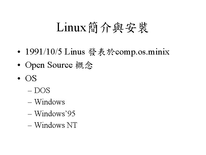 Linux簡介與安裝 • 1991/10/5 Linus 發表於comp. os. minix • Open Source 概念 • OS –