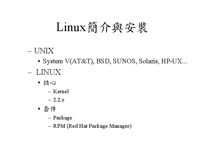 Linux簡介與安裝 – UNIX • System V(AT&T), BSD, SUNOS, Solaris, HP-UX. . . – LINUX