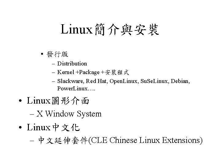 Linux簡介與安裝 • 發行版 – Distribution – Kernel +Package +安裝程式 – Slackware, Red Hat, Open.