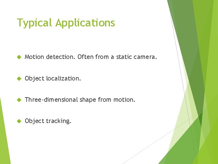 Typical Applications Motion detection. Often from a static camera. Object localization. Three-dimensional shape from