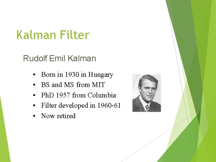 Kalman Filter Rudolf Emil Kalman • • • Born in 1930 in Hungary BS