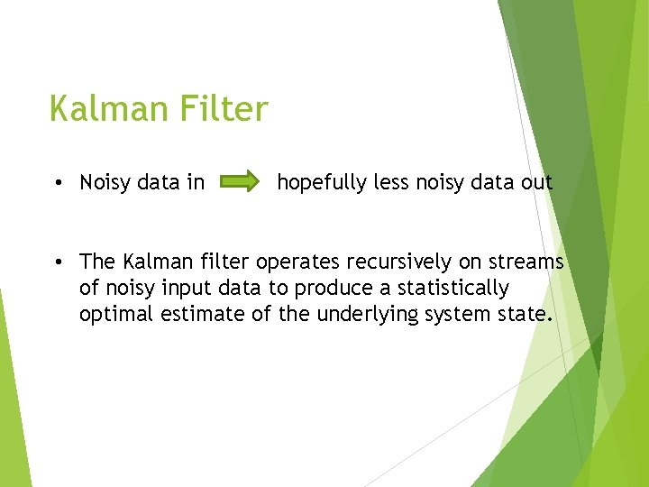 Kalman Filter • Noisy data in hopefully less noisy data out • The Kalman