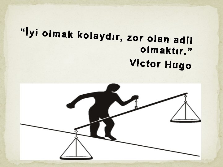 “İyi olmak kolaydı r, zor olan adil olmaktır. ” Victor Hugo 