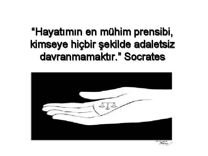 “Hayatımın en mühim prensibi, kimseye hiçbir şekilde adaletsiz davranmamaktır. ” Socrates 