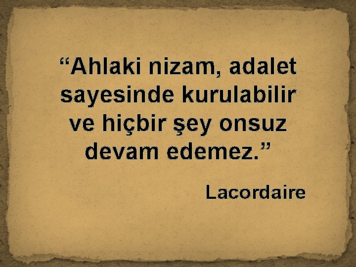 “Ahlaki nizam, adalet sayesinde kurulabilir ve hiçbir şey onsuz devam edemez. ” Lacordaire 