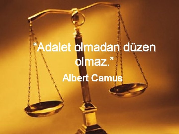 “Adalet olmadan düzen olmaz. ” Albert Camus 