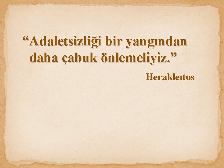 “Adaletsizliği bir yangından daha çabuk önlemeliyiz. ” Herakleıtos 