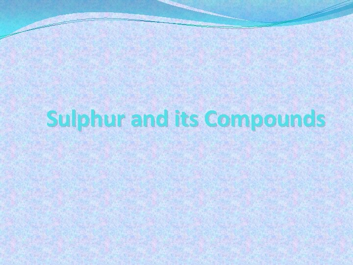 Sulphur and its Compounds Sulphur and its Compounds