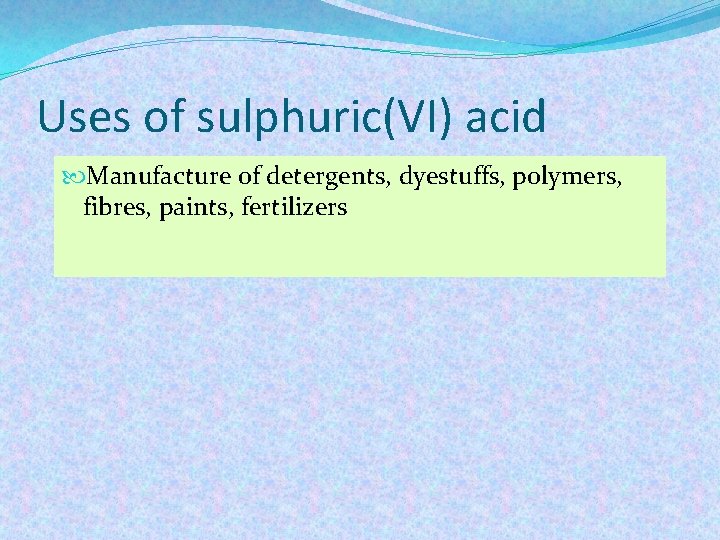 Uses of sulphuric(VI) acid Manufacture of detergents, dyestuffs, polymers, fibres, paints, fertilizers Uses of sulphuric(VI) acid Manufacture of detergents, dyestuffs, polymers, fibres, paints, fertilizers