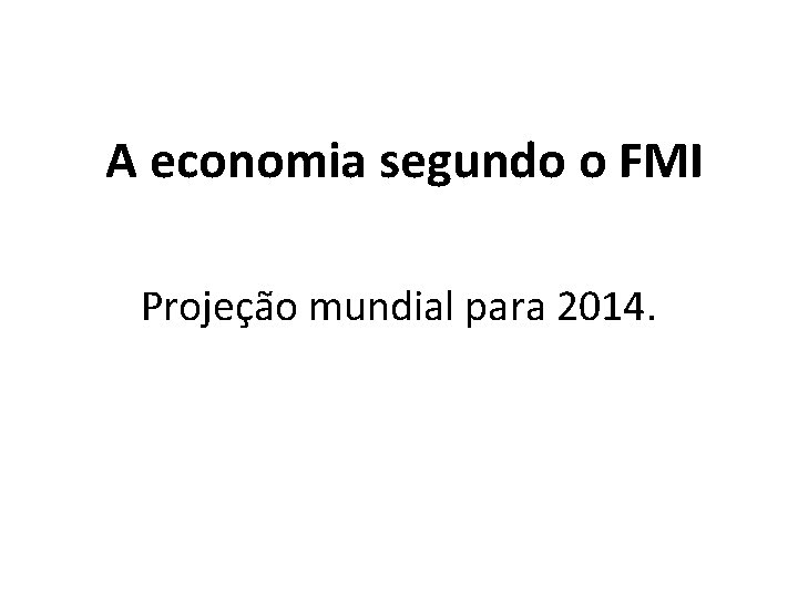 A economia segundo o FMI Projeção mundial para 2014. 