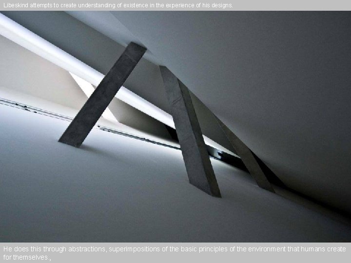 Libeskind attempts to create understanding of existence in the experience of his designs. He