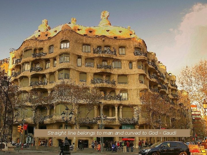 Straight line belongs to man and curved to God - Gaudi 