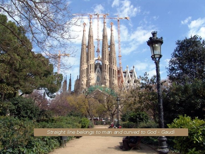 Straight line belongs to man and curved to God - Gaudi 