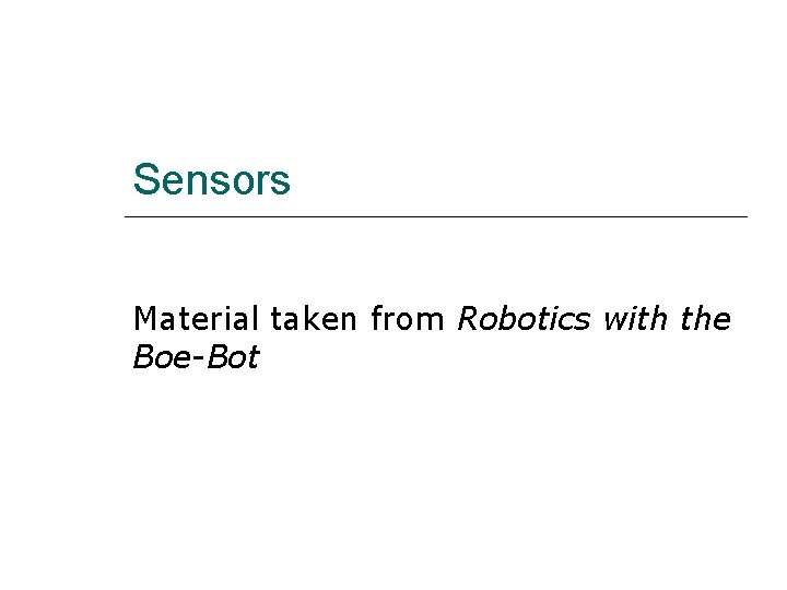 Sensors Material taken from Robotics with the Boe-Bot 