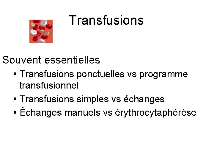 Transfusions Souvent essentielles § Transfusions ponctuelles vs programme transfusionnel § Transfusions simples vs échanges