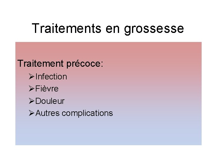 Traitements en grossesse Traitement précoce: ØInfection ØFièvre ØDouleur ØAutres complications 