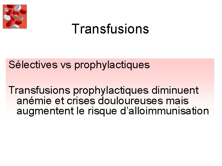 Transfusions Sélectives vs prophylactiques Transfusions prophylactiques diminuent anémie et crises douloureuses mais augmentent le
