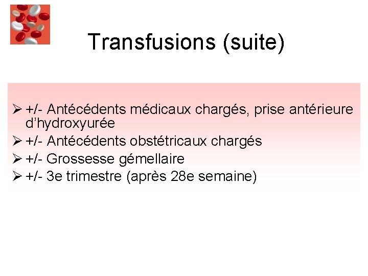 Transfusions (suite) Ø +/- Antécédents médicaux chargés, prise antérieure d’hydroxyurée Ø +/- Antécédents obstétricaux