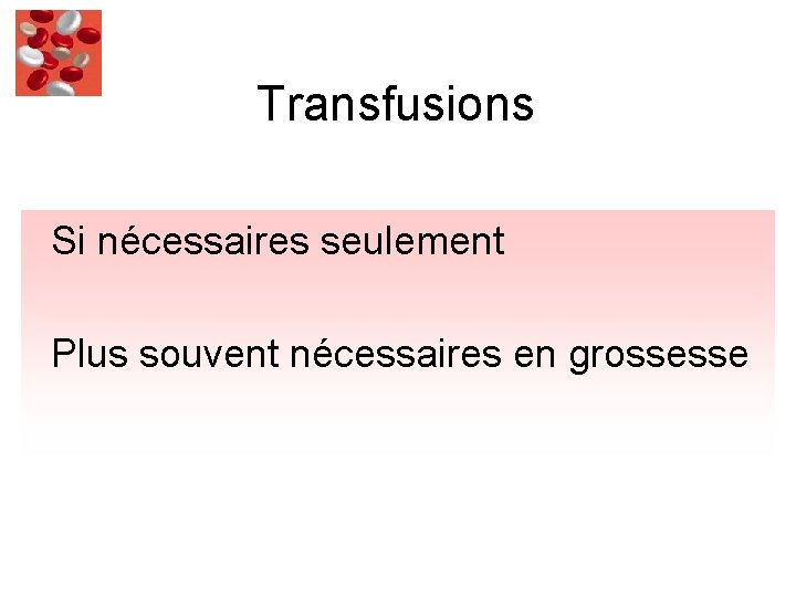 Transfusions Si nécessaires seulement Plus souvent nécessaires en grossesse 