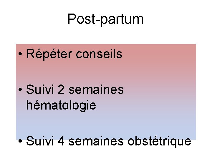 Post-partum • Répéter conseils • Suivi 2 semaines hématologie • Suivi 4 semaines obstétrique