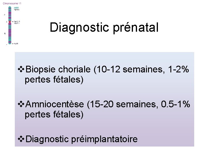 Diagnostic prénatal v. Biopsie choriale (10 -12 semaines, 1 -2% pertes fétales) v. Amniocentèse