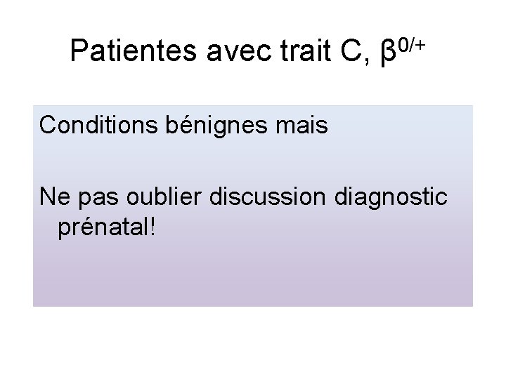 Patientes avec trait C, β 0/+ Conditions bénignes mais Ne pas oublier discussion diagnostic