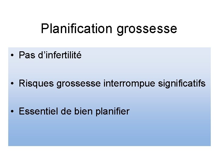 Planification grossesse • Pas d’infertilité • Risques grossesse interrompue significatifs • Essentiel de bien