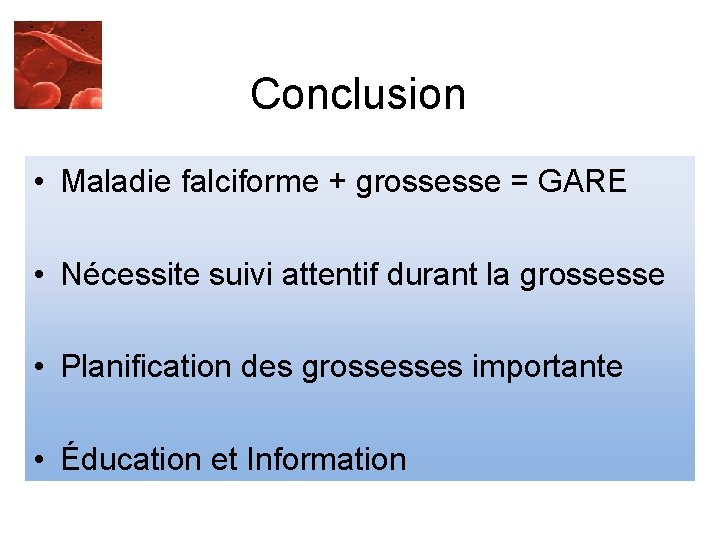 Conclusion • Maladie falciforme + grossesse = GARE • Nécessite suivi attentif durant la