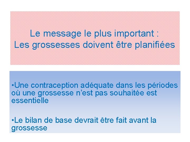 Le message le plus important : Les grossesses doivent être planifiées • Une contraception