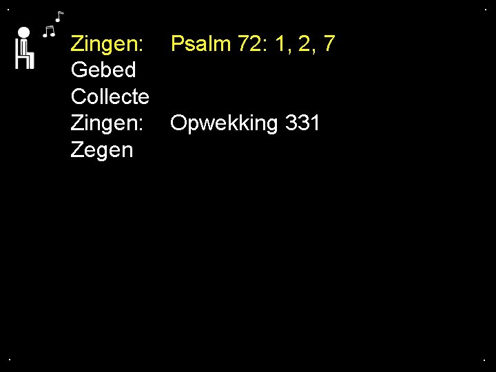 . . Zingen: Psalm 72: 1, 2, 7 Gebed Collecte Zingen: Opwekking 331 Zegen