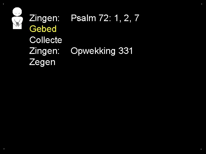 . . Zingen: Psalm 72: 1, 2, 7 Gebed Collecte Zingen: Opwekking 331 Zegen