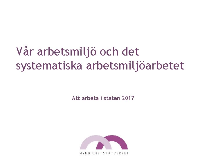 Vår arbetsmiljö och det systematiska arbetsmiljöarbetet Att arbeta i staten 2017 