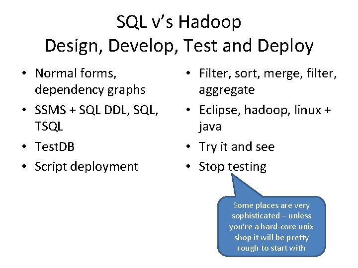 SQL v’s Hadoop Design, Develop, Test and Deploy • Normal forms, dependency graphs •
