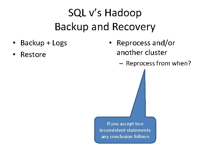 SQL v’s Hadoop Backup and Recovery • Backup + Logs • Restore • Reprocess