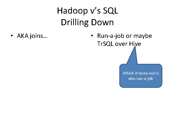 Hadoop v’s SQL Drilling Down • AKA joins… • Run-a-job or maybe Tr. SQL