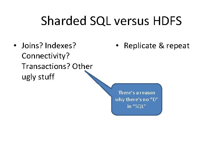 Sharded SQL versus HDFS • Joins? Indexes? Connectivity? Transactions? Other ugly stuff • Replicate