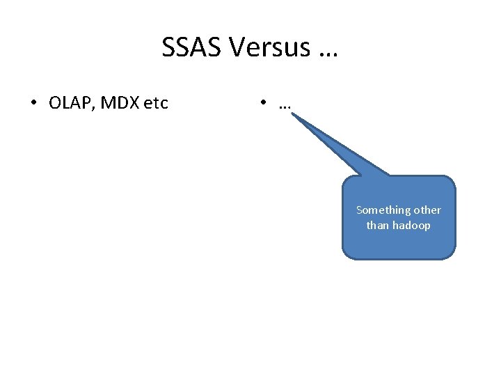 SSAS Versus … • OLAP, MDX etc • … Something other than hadoop 