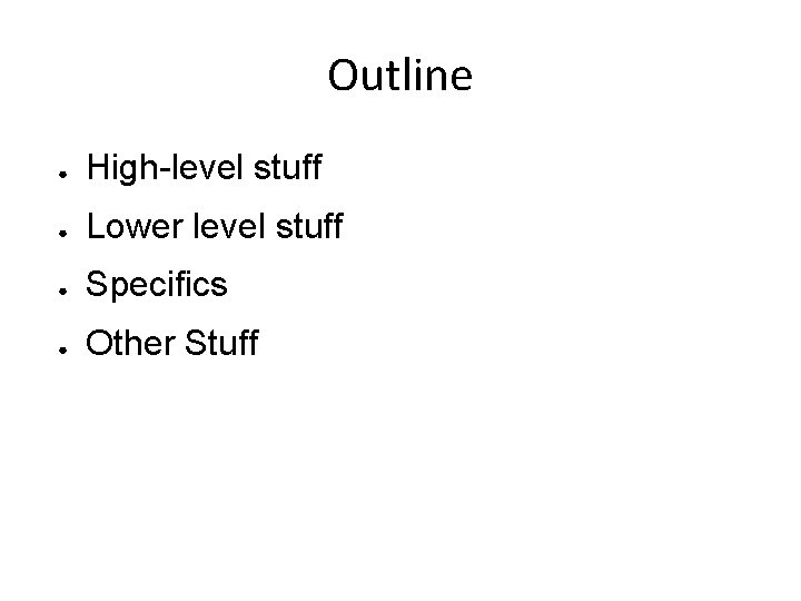 Outline ● High-level stuff ● Lower level stuff ● Specifics ● Other Stuff 