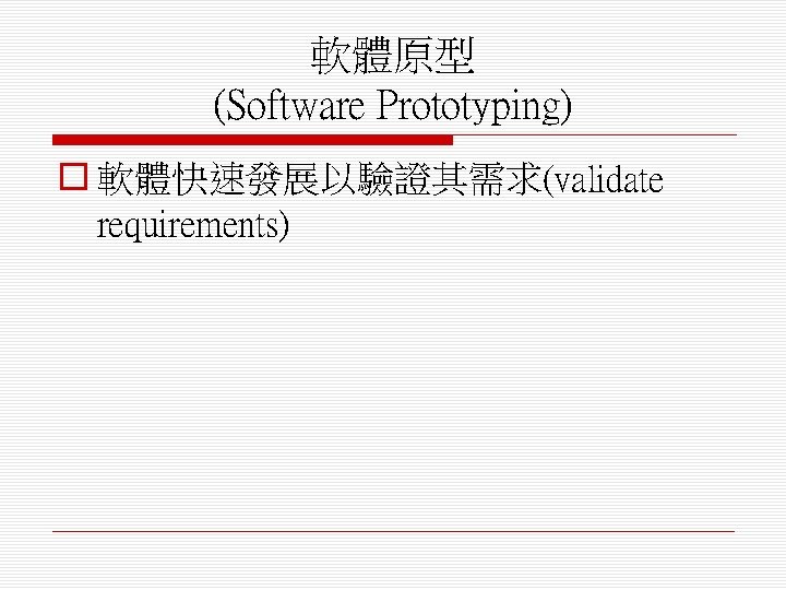 軟體原型 (Software Prototyping) o 軟體快速發展以驗證其需求(validate requirements) 