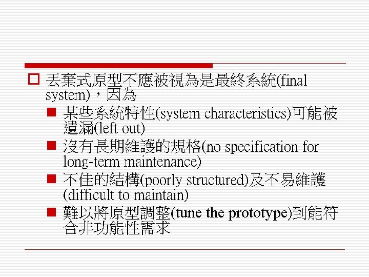 o 丟棄式原型不應被視為是最終系統(final system)，因為 n 某些系統特性(system characteristics)可能被 遺漏(left out) n 沒有長期維護的規格(no specification for long-term maintenance)